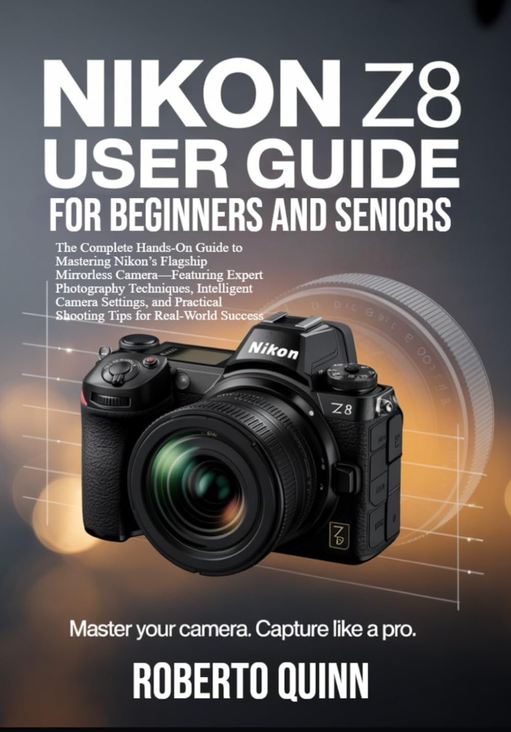 Nikon Z8 User Guide for Beginners and Seniors: the Complete Hands-On Manual to Mastering Nikon&rsquo;S Flagship Mirrorless Camera&mdash;Featuring Expert ... Shooting Tips for Real-World Success image number 1