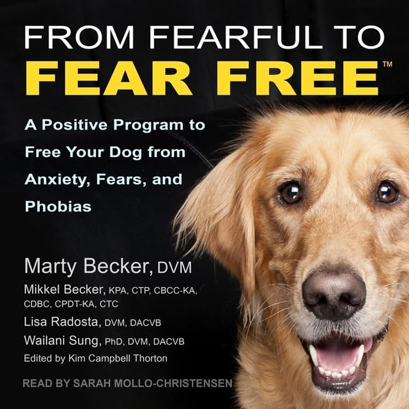 From Fearful to Fear Free: a Positive Program to Free Your Dog from Anxiety, Fears, and Phobias
