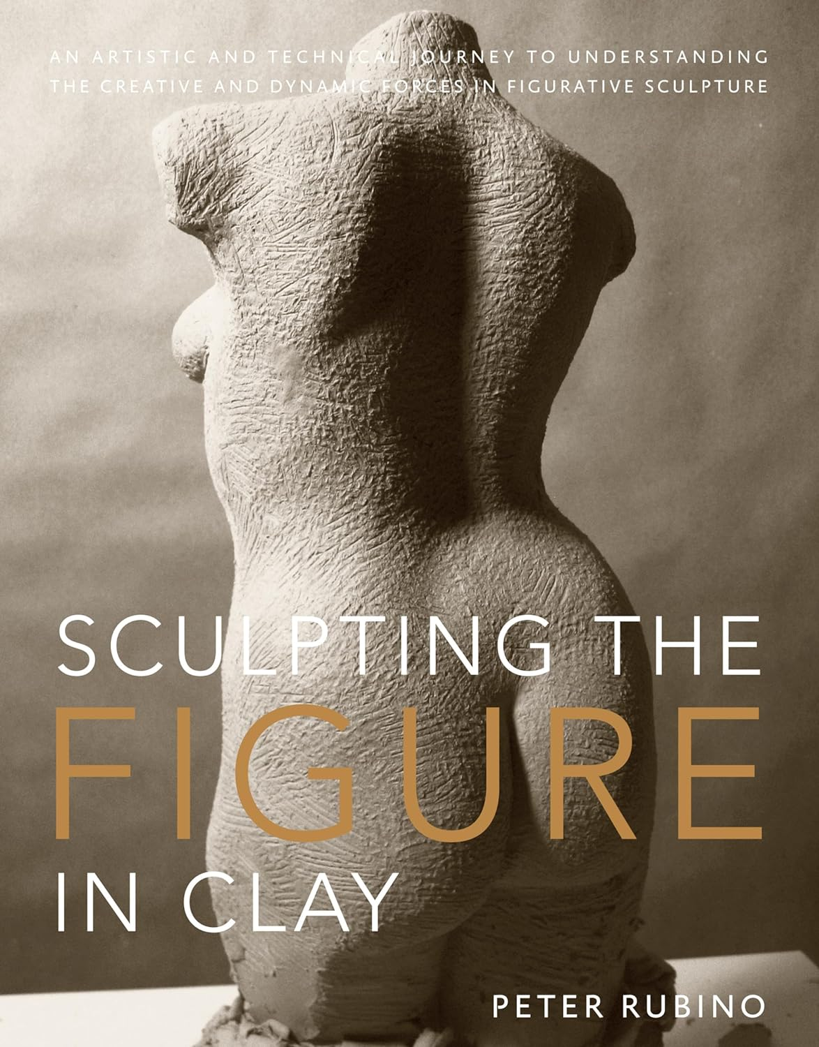Sculpting the Figure in Clay: an Artistic and Technical Journey to Understanding the Creative and Dynamic Forces in Figurative Sculpture