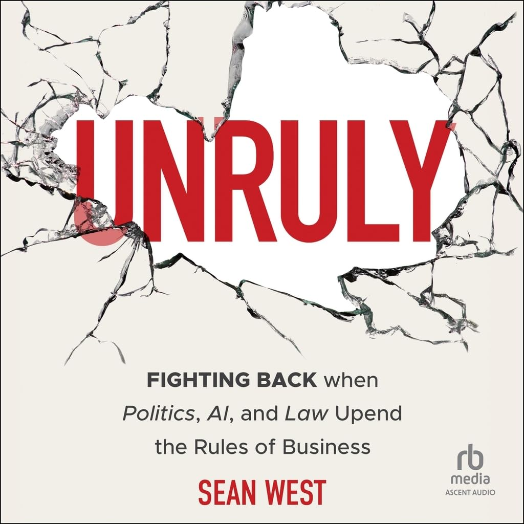 Unruly: Fighting Back When Politics, AI, and Law Upend the Rules of Business