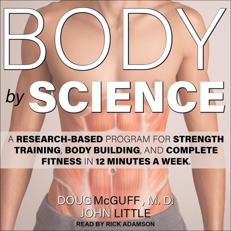 Body by Science: a Research Based Program for Strength Training, Body Building, and Complete Fitness in 12 Minutes a Week: a Research Based Program to Get the Results You Want in 12 Minutes a Week