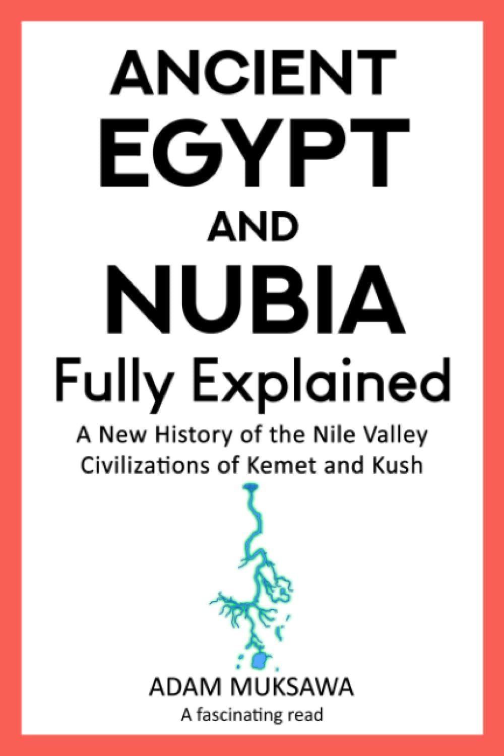 Ancient Egypt and Nubia &mdash; Fully Explained: a New History of the Nile Valley Civilizations of Kemet and Kush