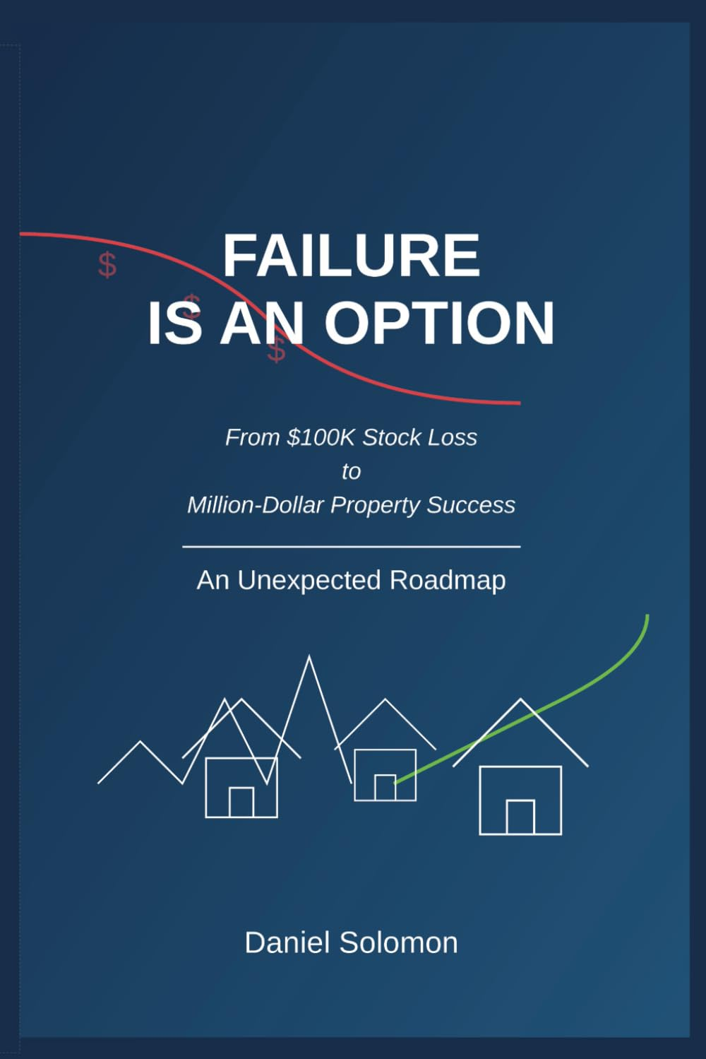 Failure Is an Option: from $100K Stock Loss to Million-Dollar Property Success: an Unexpected Roadmap image number 1