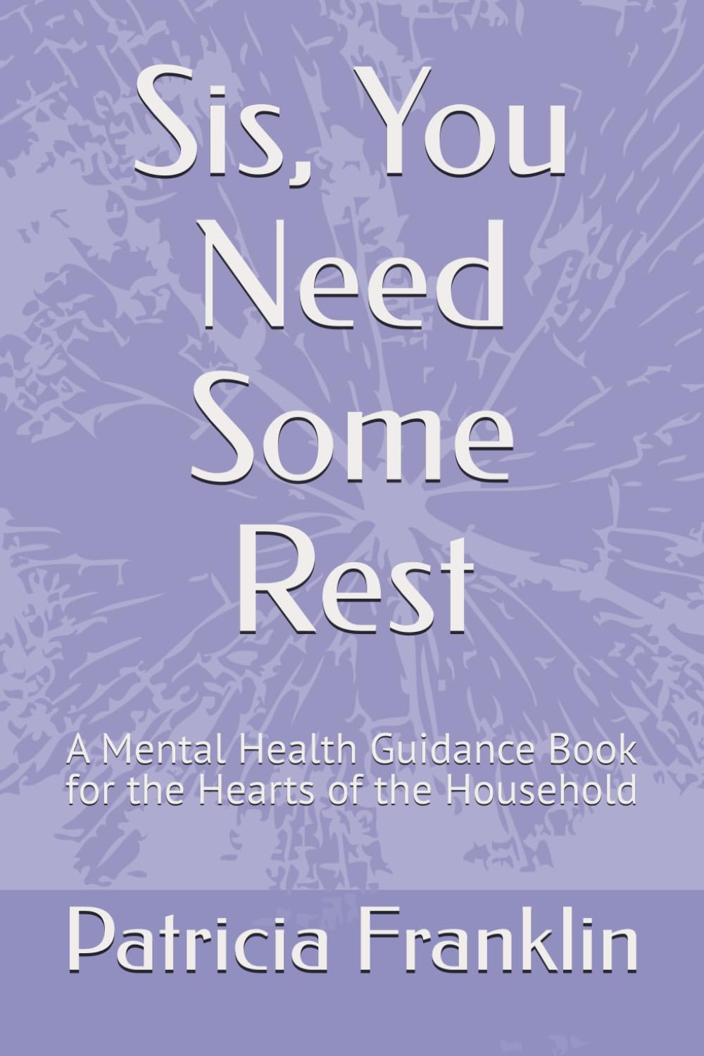 Sis, You Need Some Rest: a Mental Health Guidance Book for the Hearts of the Household