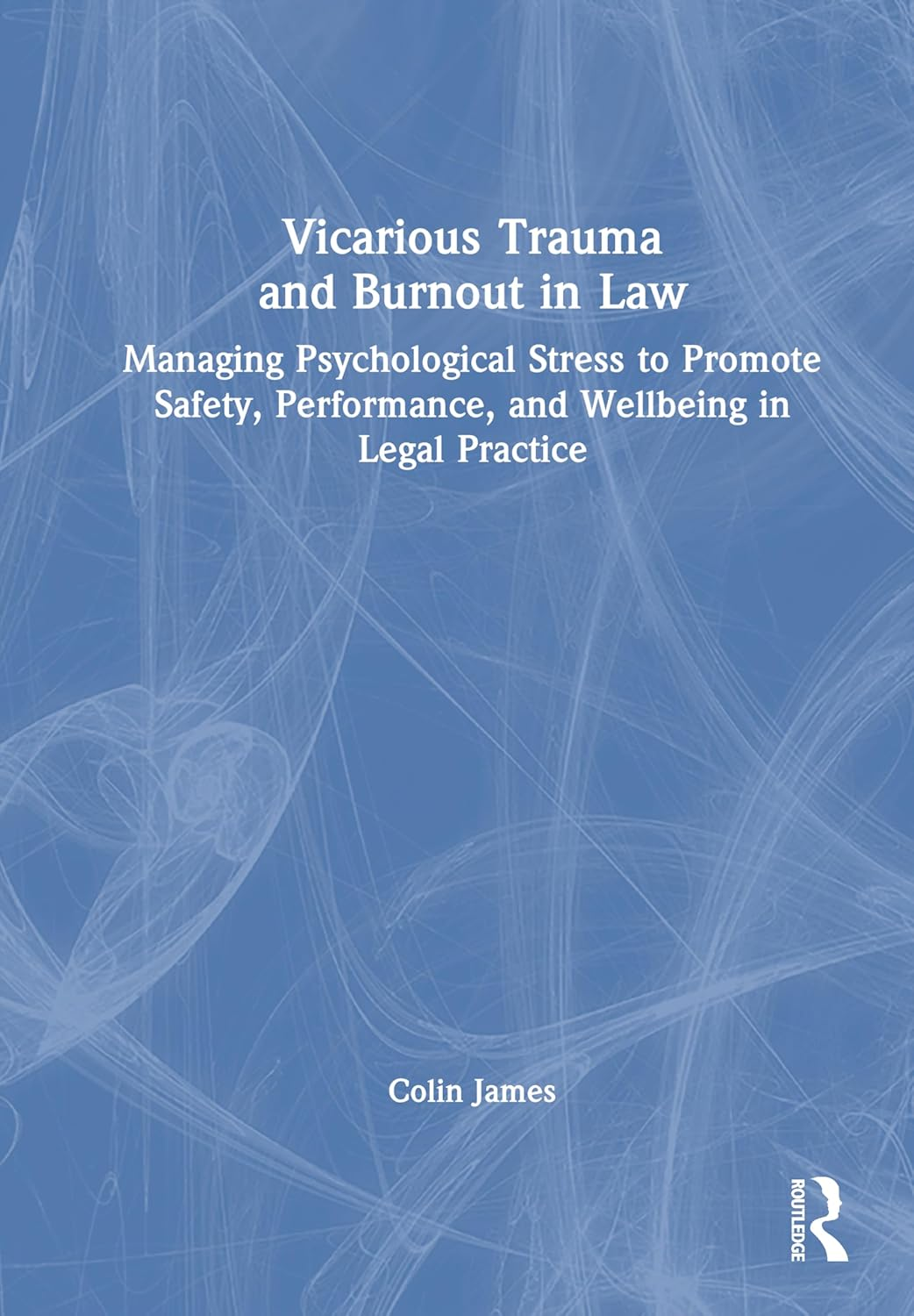 Vicarious Trauma and Burnout in Law: Managing Psychological Stress to Promote Safety, Performance, and Wellbeing in Legal Practice