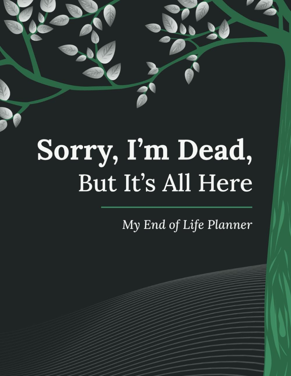 Sorry, I&rsquo;M Dead, but It&rsquo;S All Here: My End of Life Planner: a Practical Organizer for My Final Wishes, Important Details, and Solving Every Problem If I Die