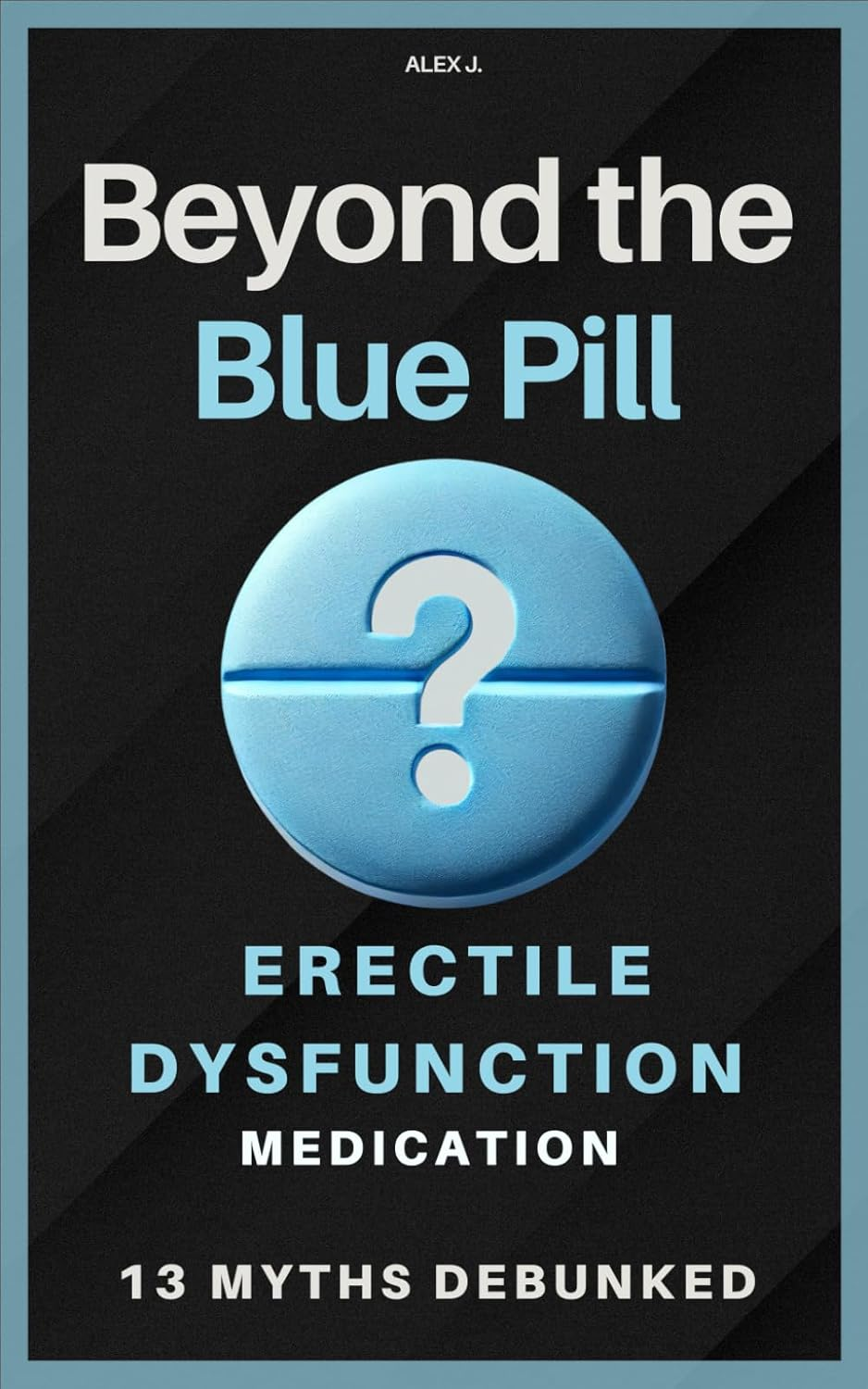 Beyond the Blue Pill: Debunking 13 Myths about Erectile Dysfunction (ED) Medications: a Practical Guide to Managing ED with Simplicity and ... Sexual Health&mdash;Without the Medical Jargon.