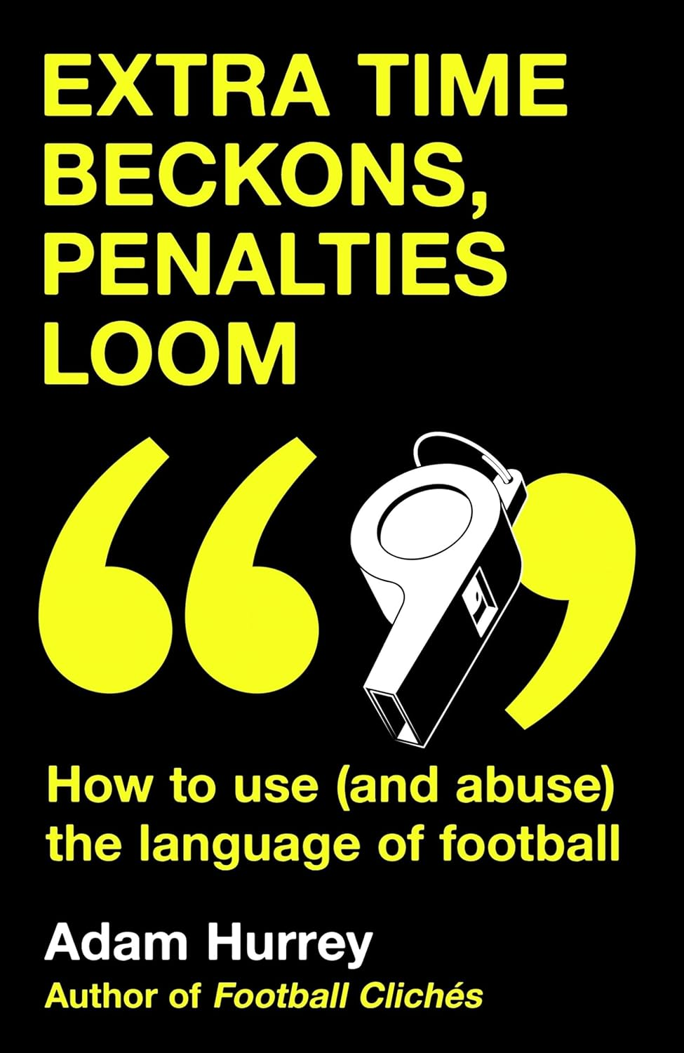 Extra Time Beckons, Penalties Loom: How to Use (And Abuse) the Language of Football: Shortlisted for Football Book of the Year at the Sports Book Awards 2025