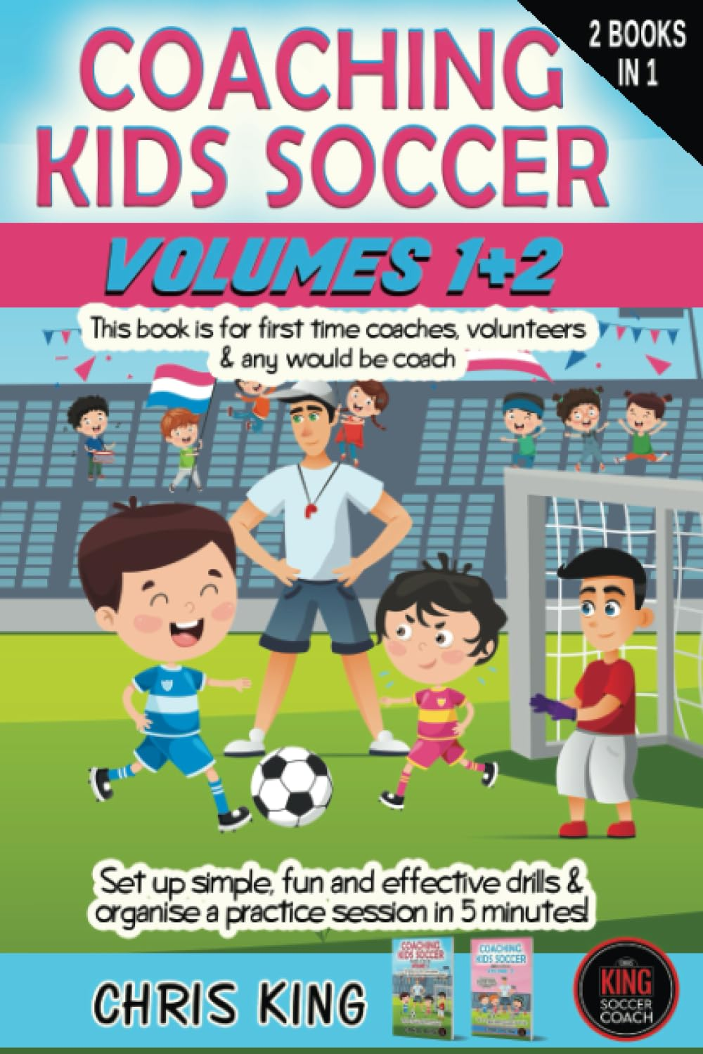 COACHING KIDS SOCCER - AGES 5 to 10 - Volumes 1 and 2: This Book Is for All Levels of Soccer/Football Coaches and Parents. Set up Simple, Fun Drills ... and Organise a Practice Session in 5 Minutes!