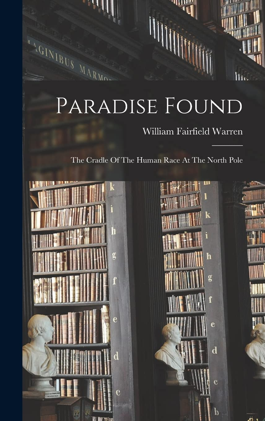 Paradise Found: the Cradle of the Human Race at the North Pole by William F. Warren