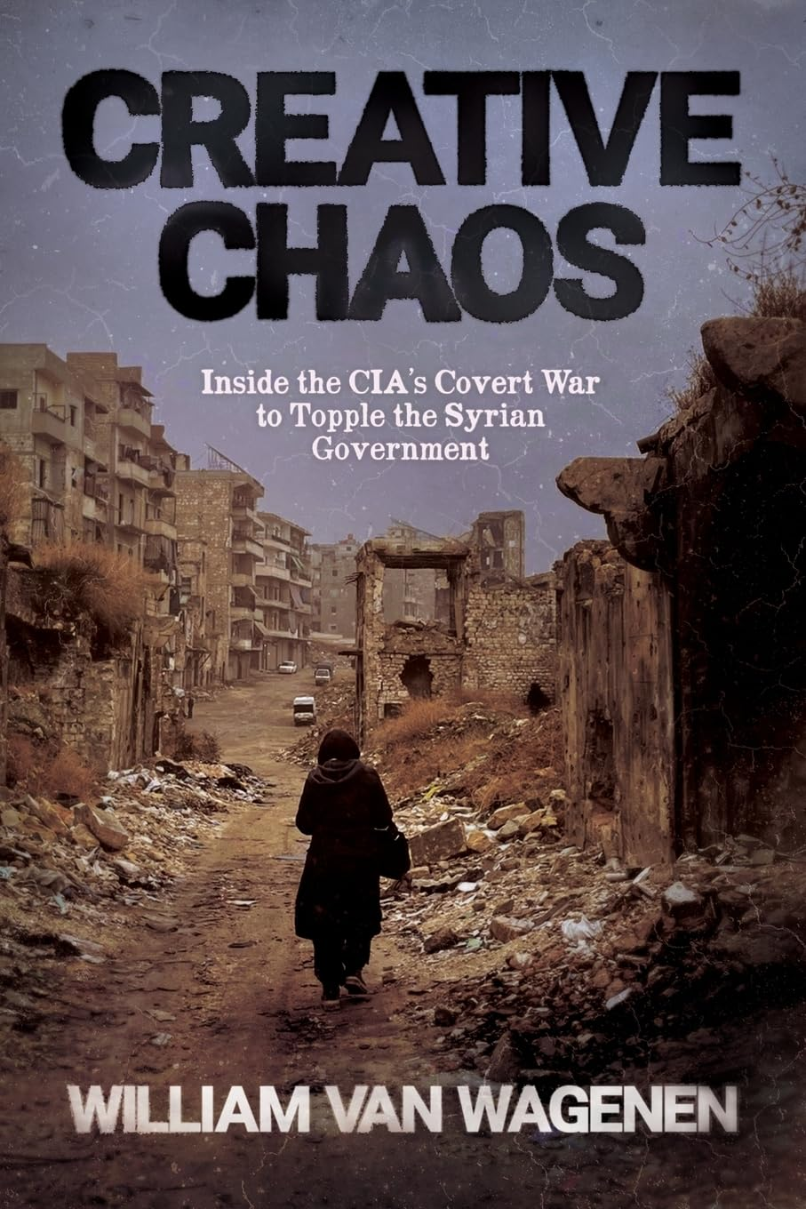 Creative Chaos: inside the Cia'S Covert War to Topple the Syrian Government