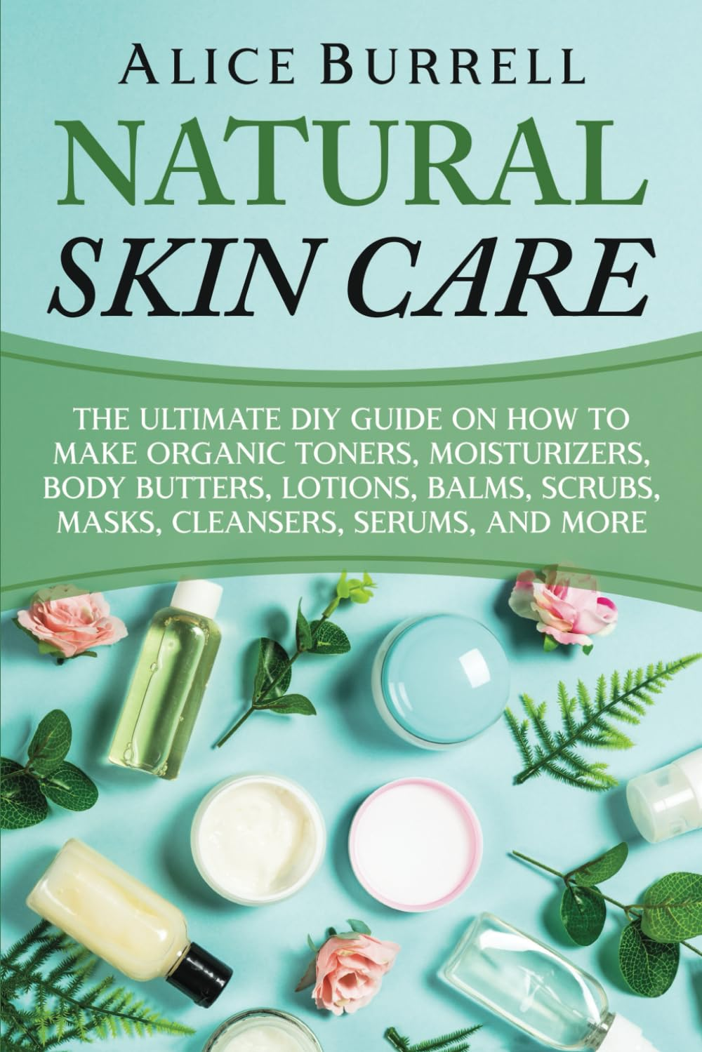 Natural Skin Care: the Ultimate DIY Guide on How to Make Organic Toners, Moisturizers, Body Butters, Lotions, Balms, Scrubs, Masks, Cleansers, Serums, and More image number 2