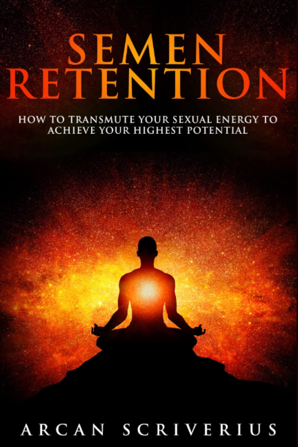 Semen Retention: How to Transmute Your Sexual Energy to Achieve Your Highest Potential