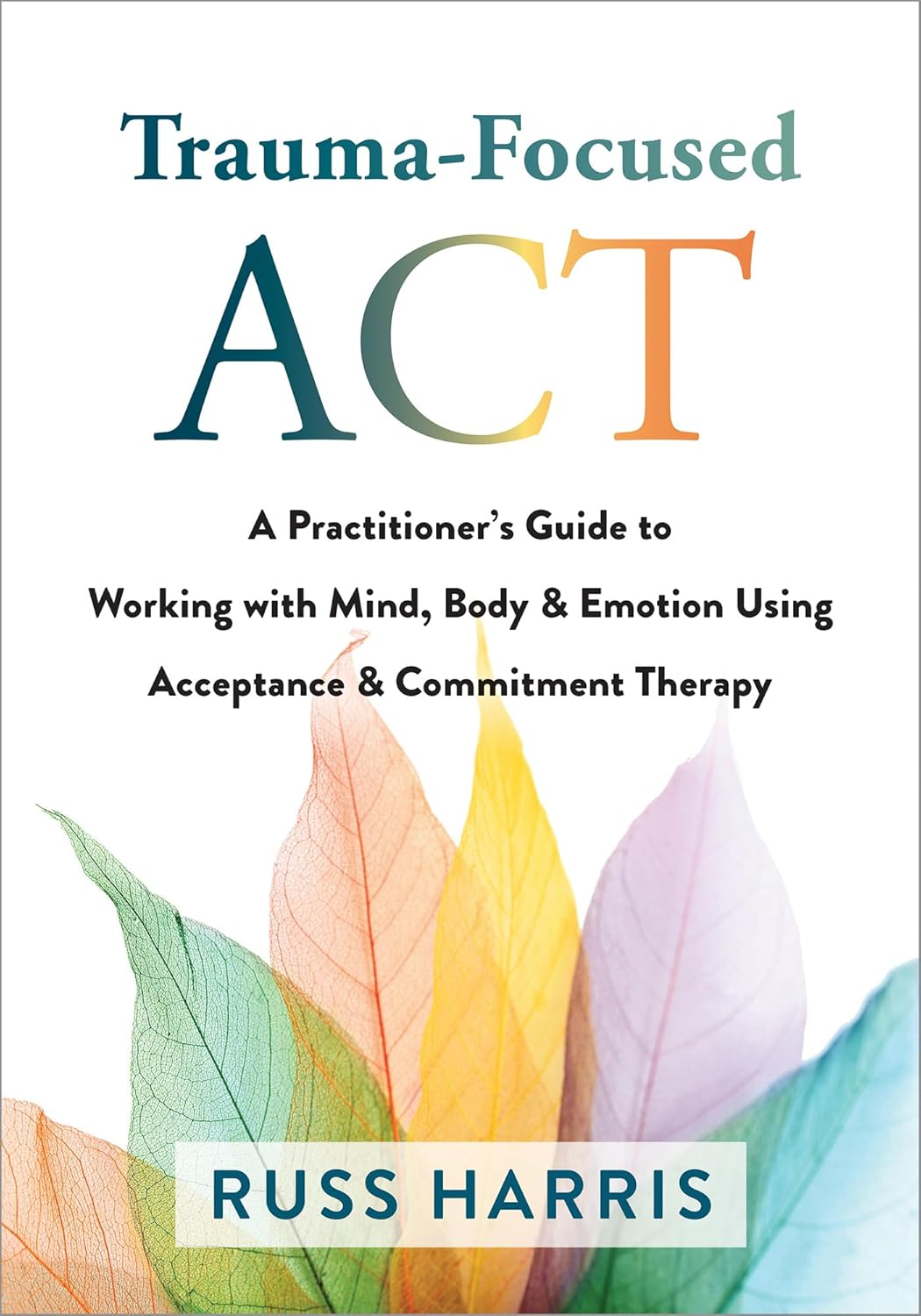 Trauma-Focused Act: a Practitioner'S Guide to Working with Mind, Body, and Emotion Using Acceptance and Commitment Therapy image number 4