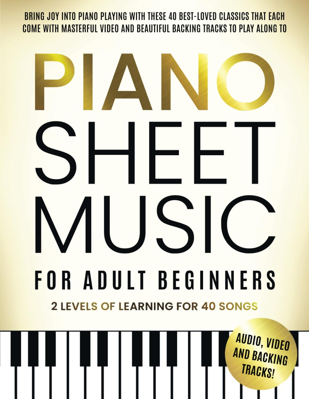 Piano Sheet Music for Adult Beginners: Bring Joy to Piano Playing with These 40 Best-Loved Classics, Each Featuring Masterful Videos and Beautiful Backing Tracks to Play along With