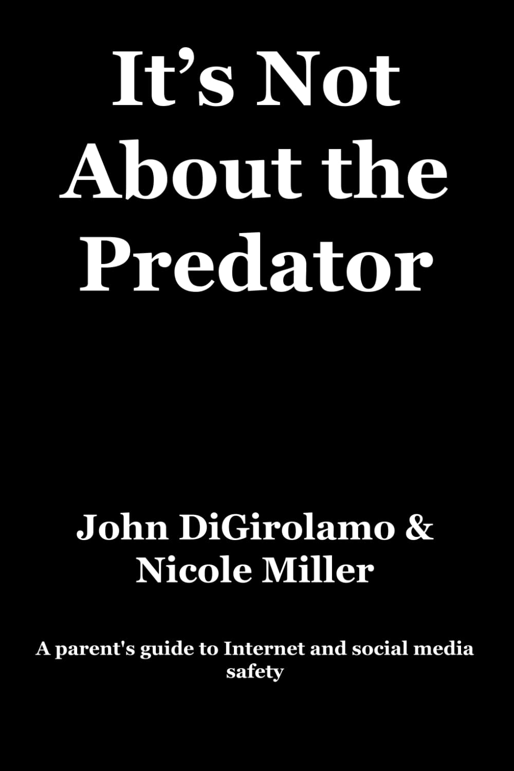 It'S Not about the Predator: a Parent'S Guide to Internet and Social Media Safety