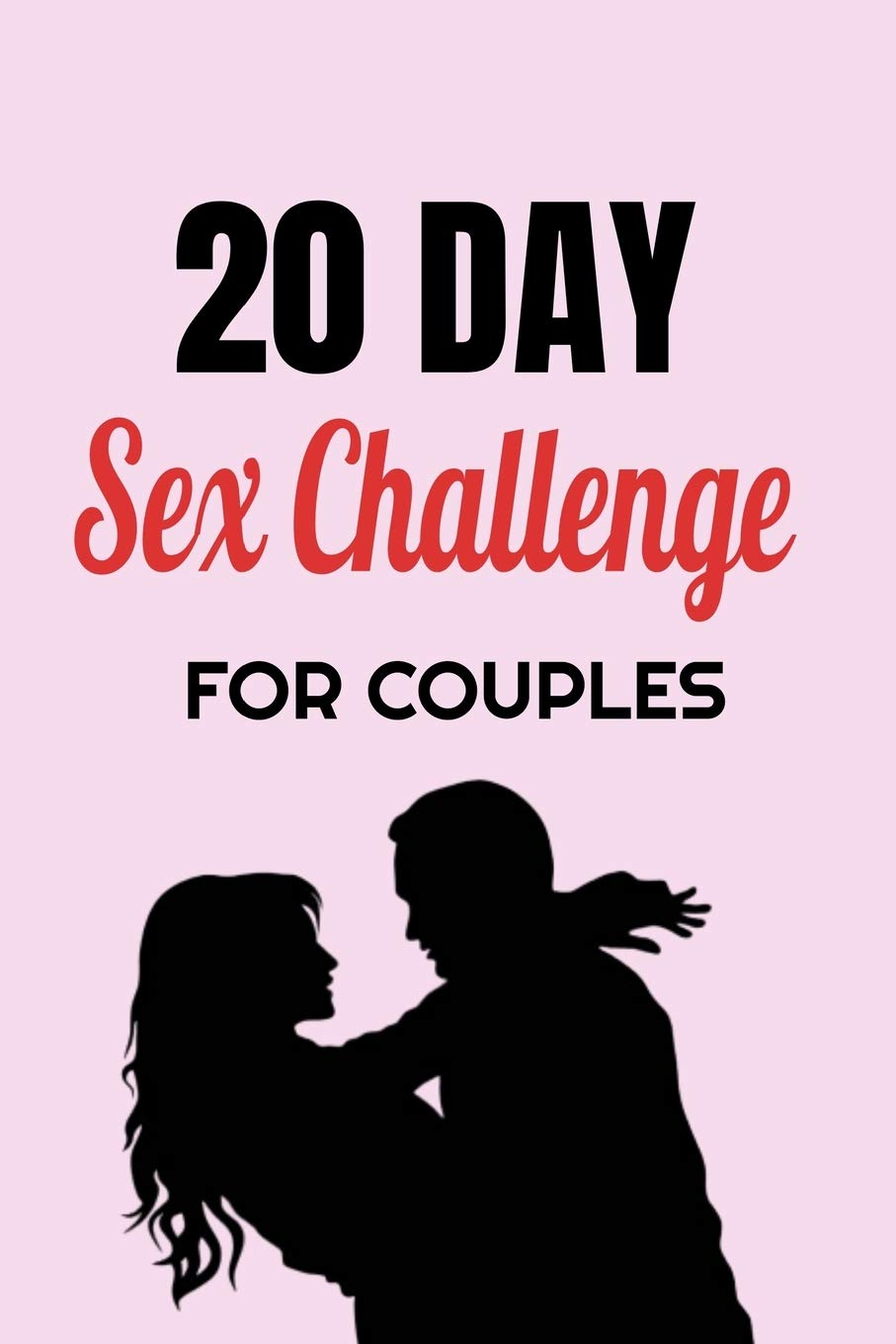 20 Day Sex Challenge for Couples: Ignite Intimacy in Your Marriage through Conversation, Romance, and Sexuality in This Couples Workbook