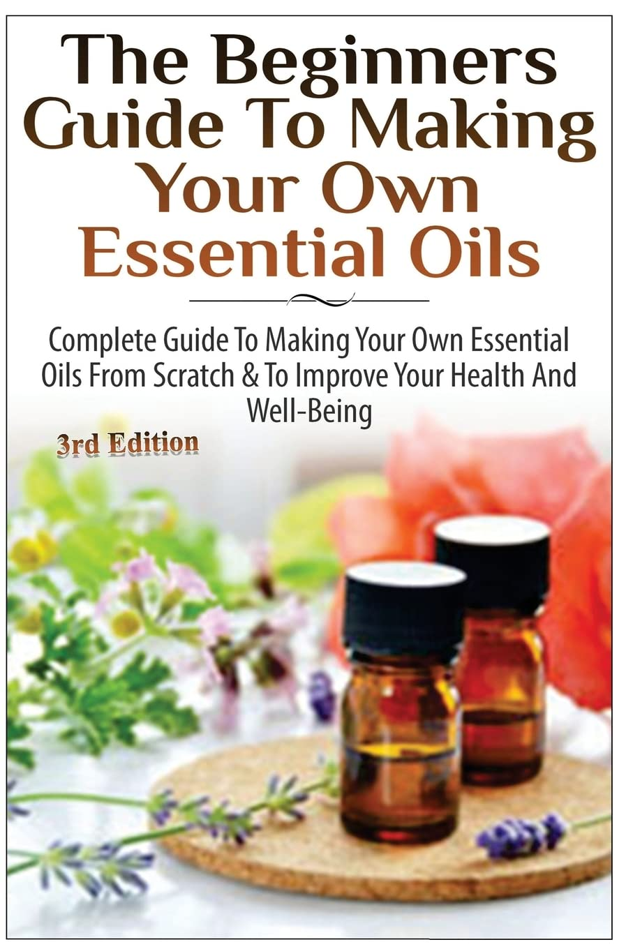 The Beginners Guide to Making Your Own Essential Oils: Complete Guide to Making Your Own Essential Oils from Scratch & to Improve Your Health and Well-Being image number 1