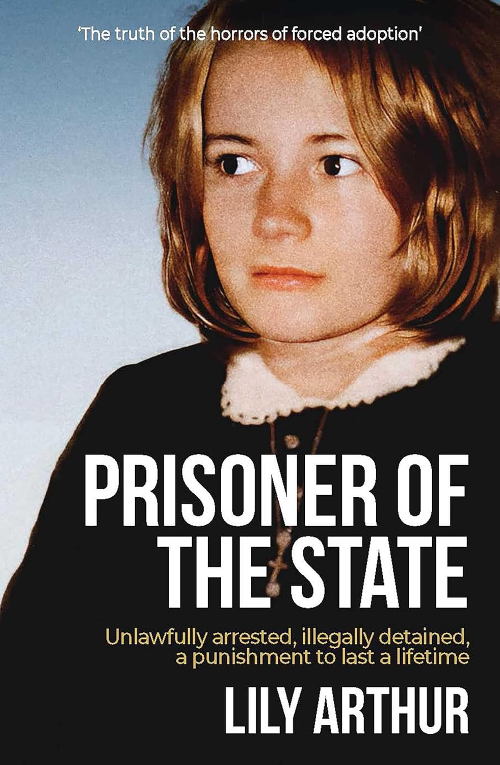 Prisoner of the State: Unlawfully Arrested, Illegally Detained, a Punishment to Last a Lifetime.