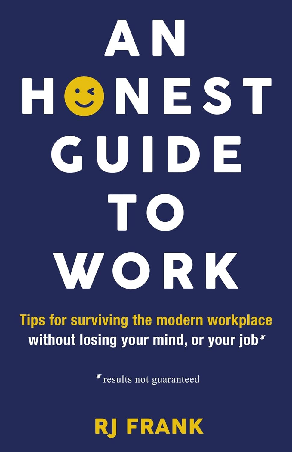 An Honest Guide to Work: Tips for Surviving the Modern Workplace without Losing Your Mind, or Your Job*
