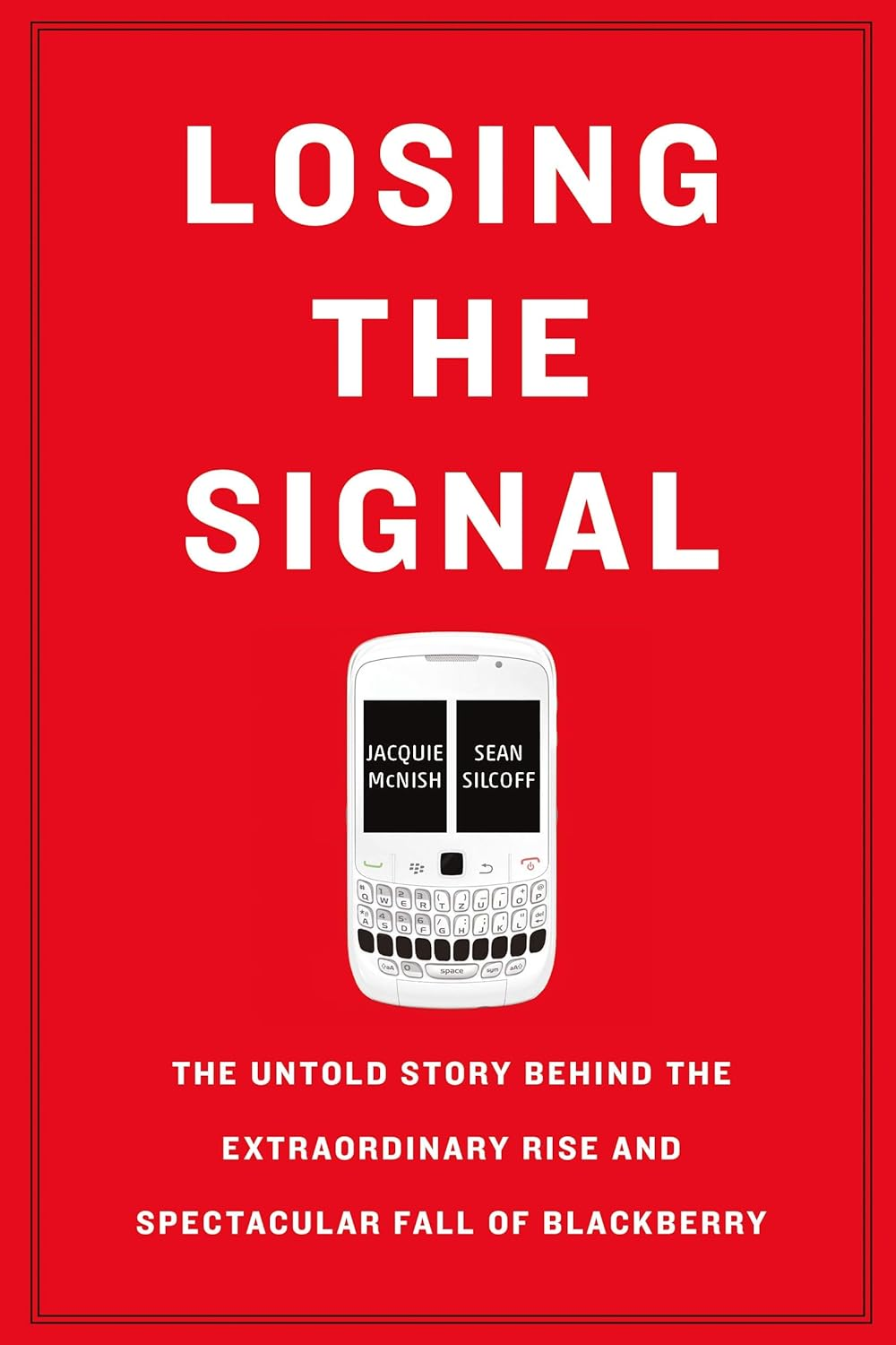 Losing the Signal: the Untold Story behind the Extraordinary Rise and Spectacular Fall of Blackberry
