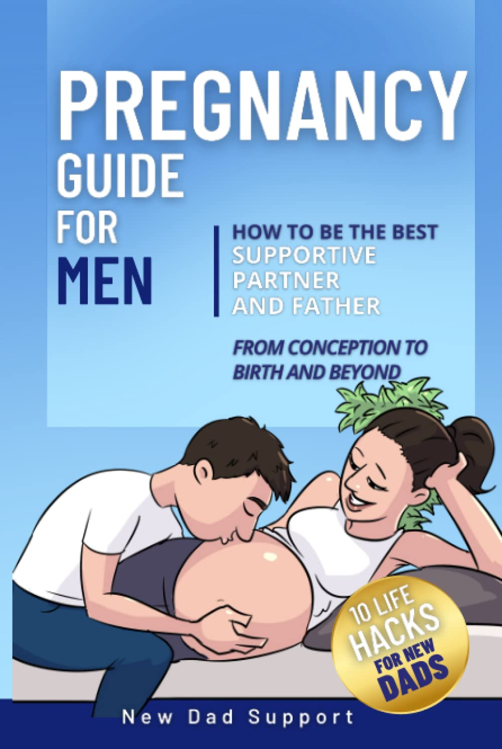 Pregnancy Guide for Men: How to Be the Best Supportive Partner and Father from Conception to Birth and Beyond: plus 10 Life Hacks for New Dads image number 2
