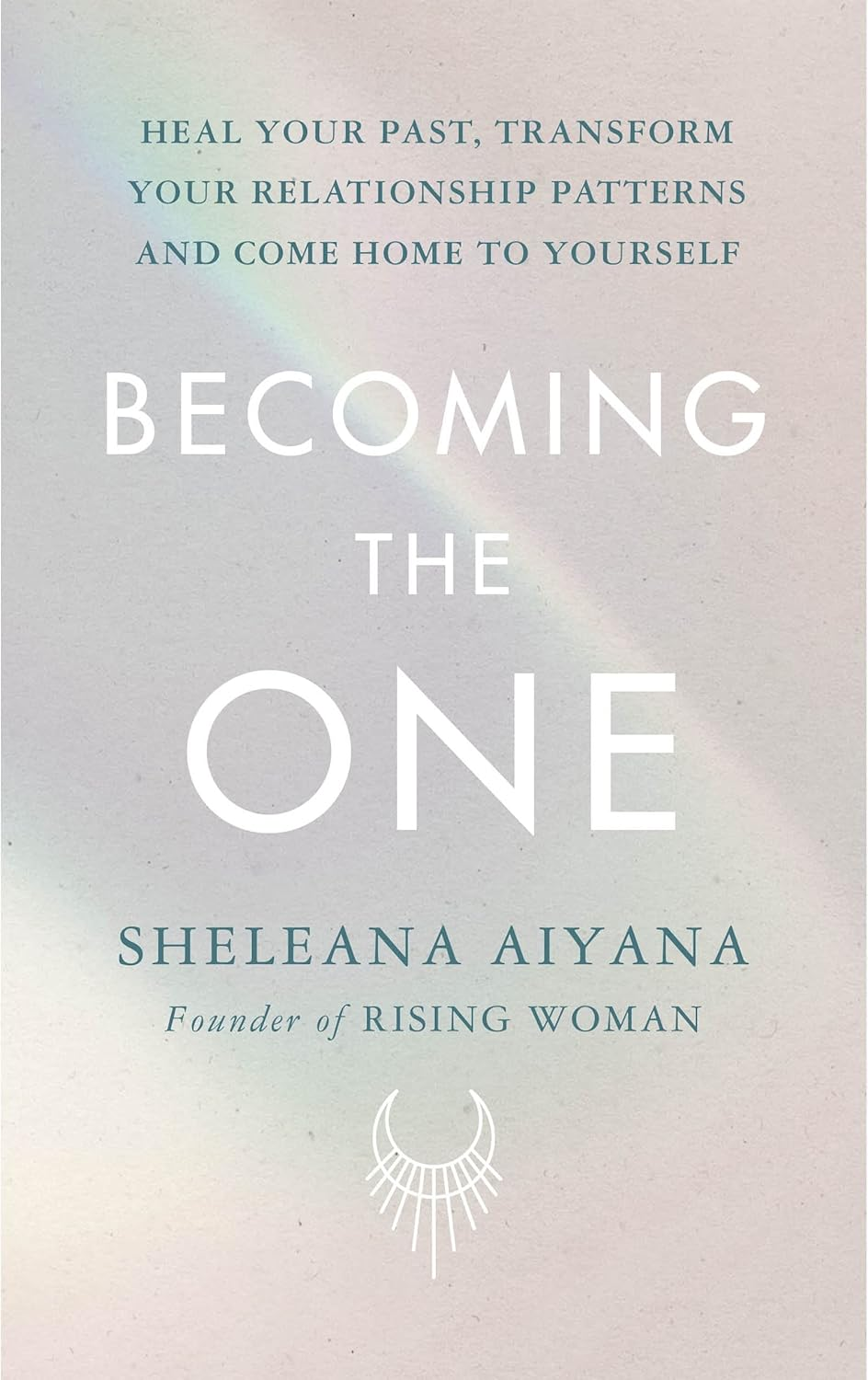 Becoming the One: Heal Your Past, Transform Your Relationship Patterns and Come Home to Yourself
