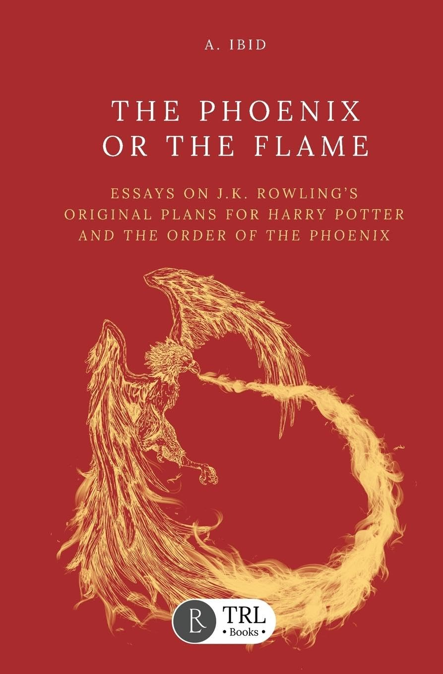 The Phoenix or the Flame: Essays on J.K. Rowling'S Original Plans for the Order of the Phoenix