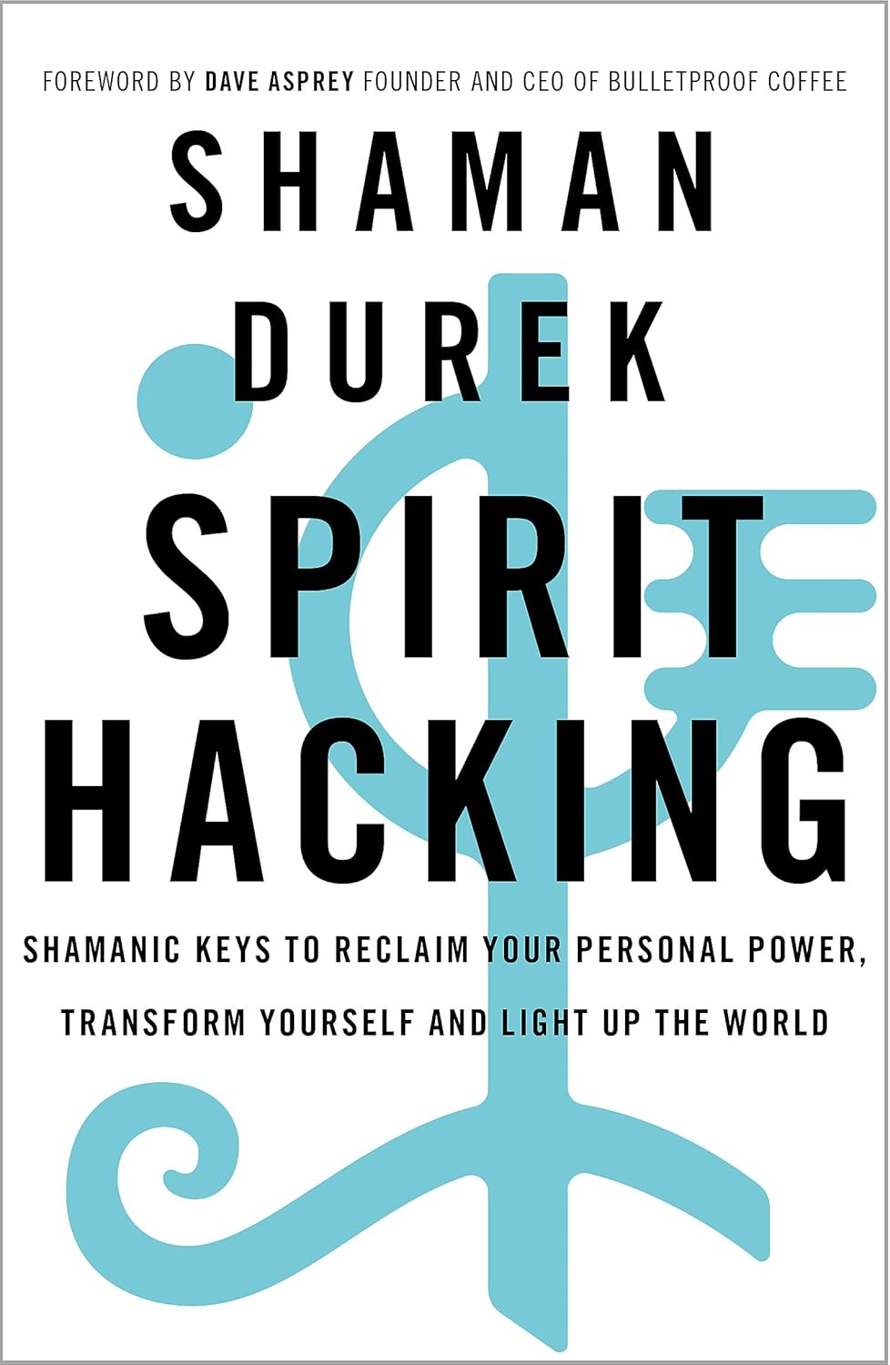 Spirit Hacking: Shamanic Keys to Reclaim Your Personal Power, Transform Yourself and Light up the World