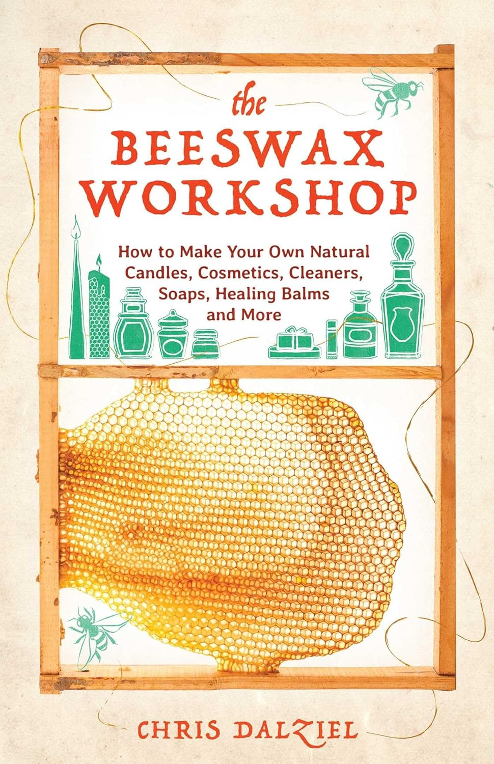 The Beeswax Workshop: How to Make Your Own Natural Candles, Cosmetics, Cleaners, Soaps, Healing Balms and More