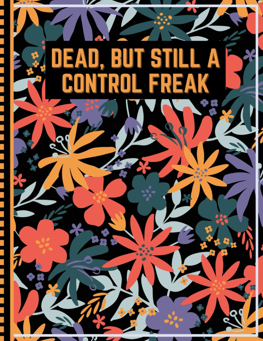 Dead, but Still a Control Freak: a Guide for Your Family after You&rsquo;Re Death