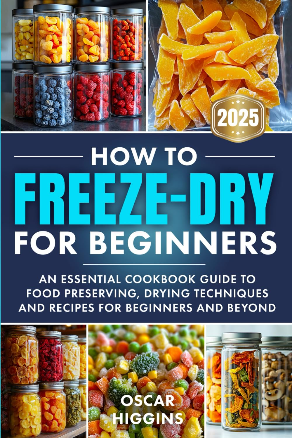 How to Freeze-Dry for Beginners: an Essential Cookbook Guide to Food Preserving, Drying Techniques and Recipes for Beginners and Beyond