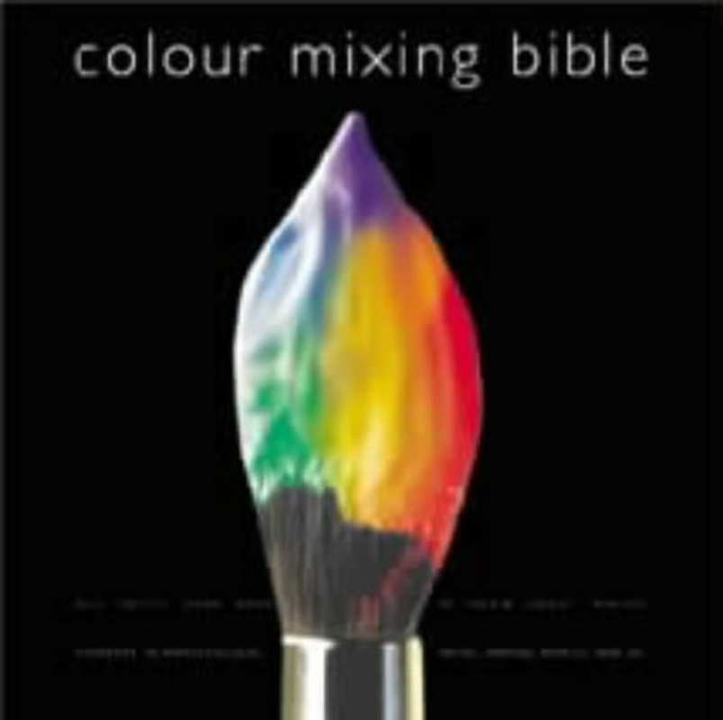 Color Mixing Bible: All You'Ll Ever Need to Know about Mixing Pigments in Oil, Acrylic, Watercolor, Gouache, Soft Pastel, Pencil, and Ink