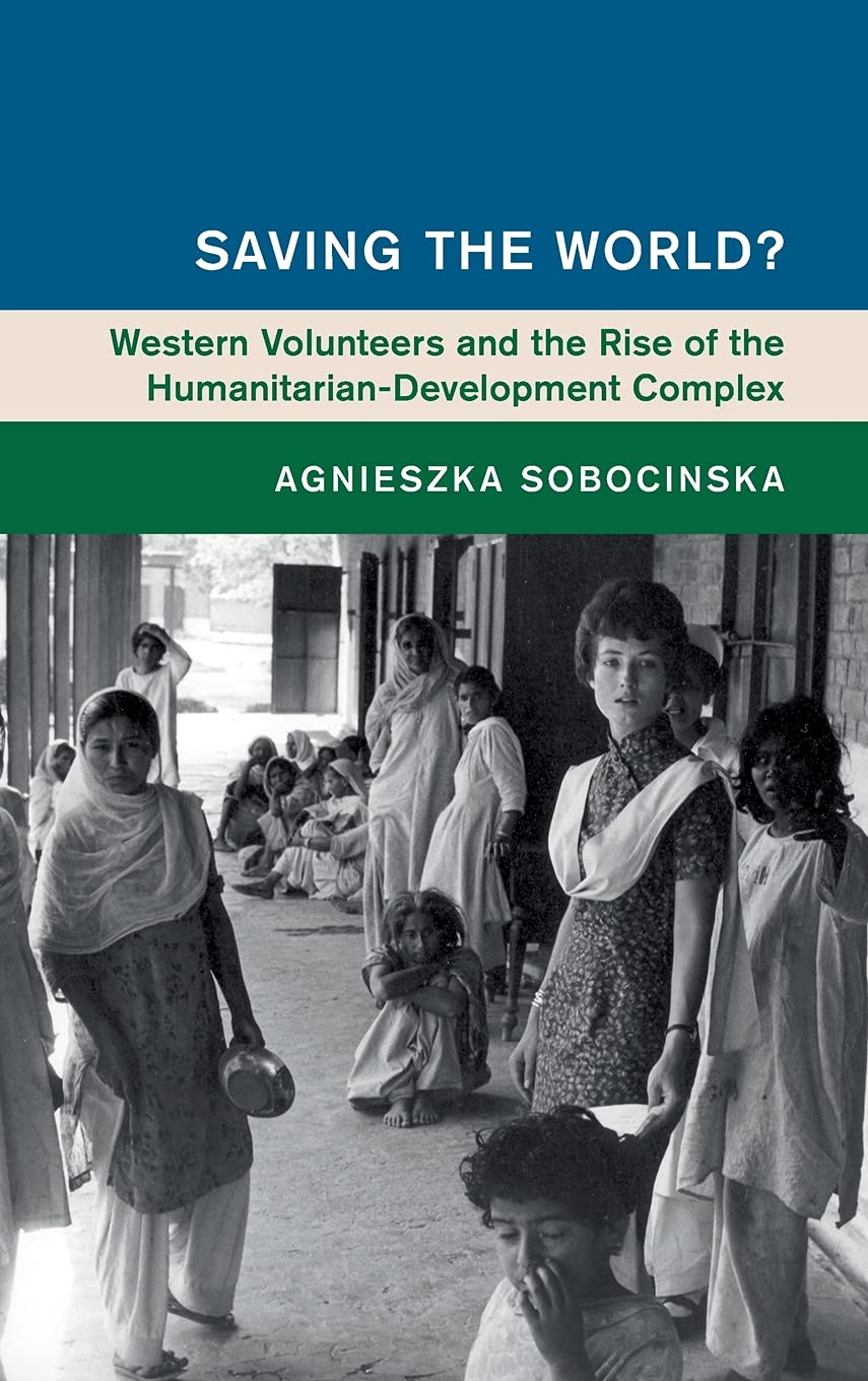 Saving the World?: Western Volunteers and the Rise of the Humanitarian-Development Complex