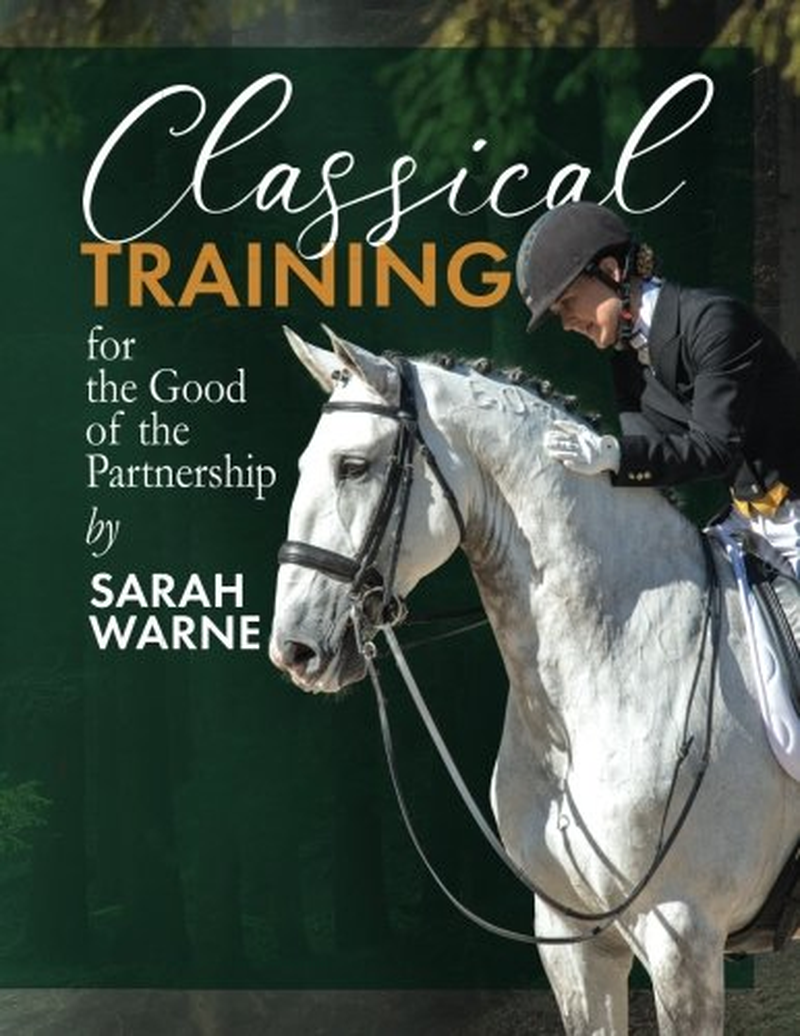Classical Training by Sarah Warne: a Collection of My Favorite Articles with Further Exercises and Advice for the Rider with a Passion for Learning and a Love of the Horse image number 1