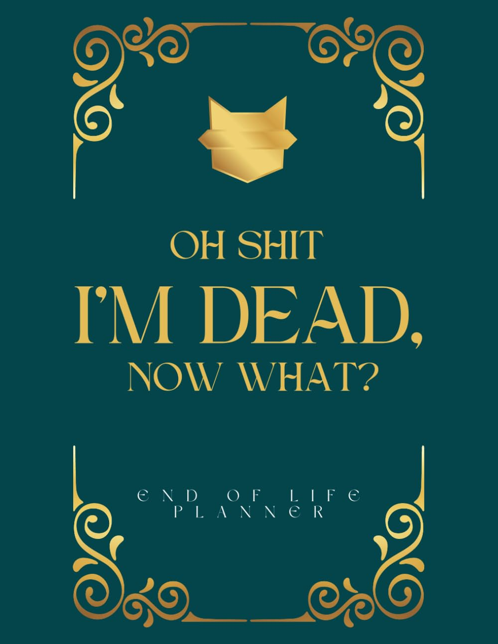 Oh Shit I&rsquo;M DEAD, NOW WHAT?: the Planner for My Final Wishes and End-Of-Life Arrangements, or the 'What to Do Next' Guide in the Event of My Passing.