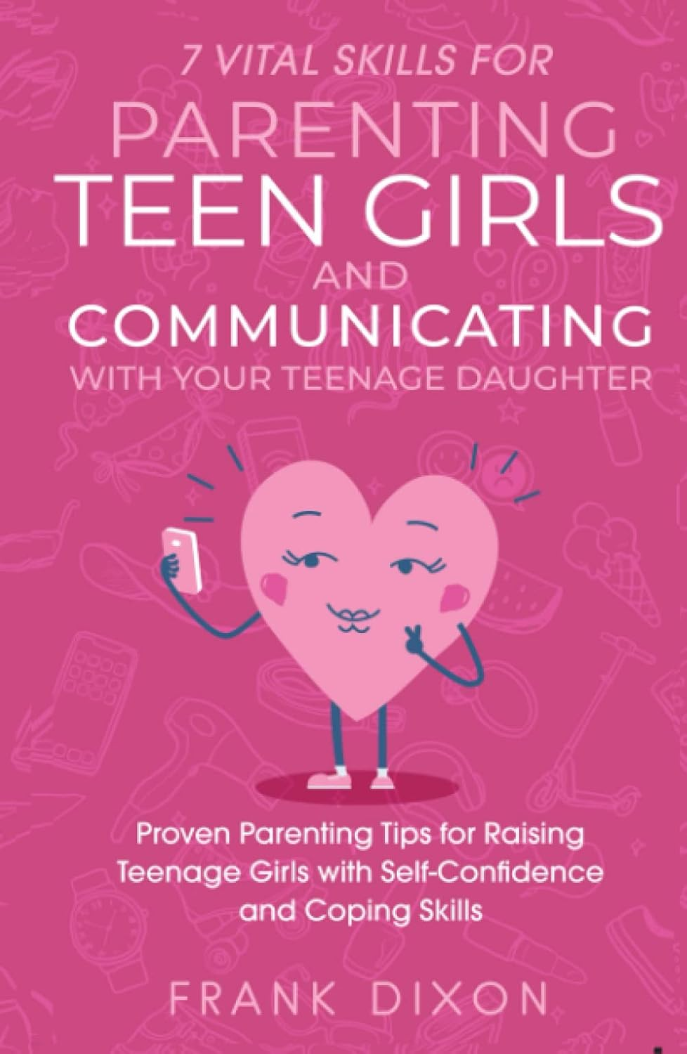 7 Vital Skills for Parenting Teen Girls and Communicating with Your Teenage Daughter: Proven Parenting Tips for Raising Teenage Girls with Self-Confidence and Coping Skills: 2