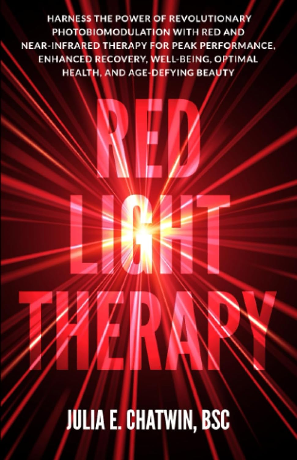 Red Light Therapy: Harness the Power of Revolutionary Photobiomodulation with Red and Near-Infrared Therapy for Peak Performance, Enhanced Recovery, Well-Being, Optimal Health, and Age-Defying Beauty