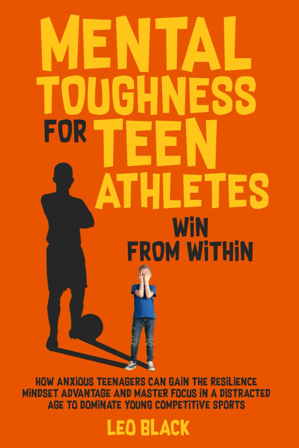 Mental Toughness for Teen Athletes: Win from Within: How Anxious Teenagers Are Gaining the Resilience Mindset Advantage and Mastering Focus in a Distracted Age to Dominate Young Competitive Sports image number 1