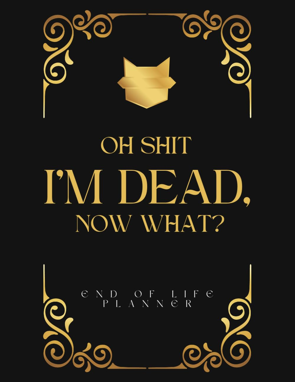 Oh Shit I&rsquo;M DEAD, NOW WHAT?: the Final Wishes Planner Is a Simple Tool Designed to Offer Your Loved Ones All the Necessary Information Once You Have Passed Away.