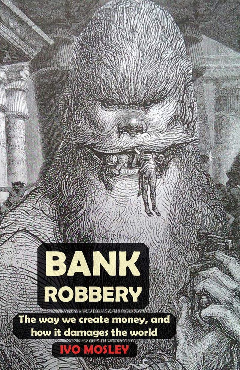 Bank Robbery: the Way We Create Money, and How It Damages the World image number 1