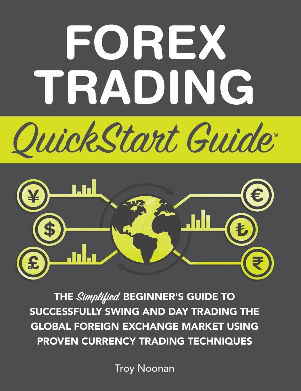 Forex Trading Quickstart Guide: the Simplified Beginner&rsquo;S Guide to Successfully Swing and Day Trading the Global Foreign Exchange Market Using Proven Currency Trading Techniques