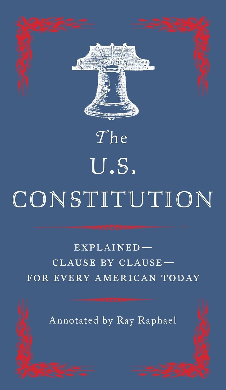 The U.S. Constitution: Explained--Clause by Clause--For Every American Today: Explained for Every American