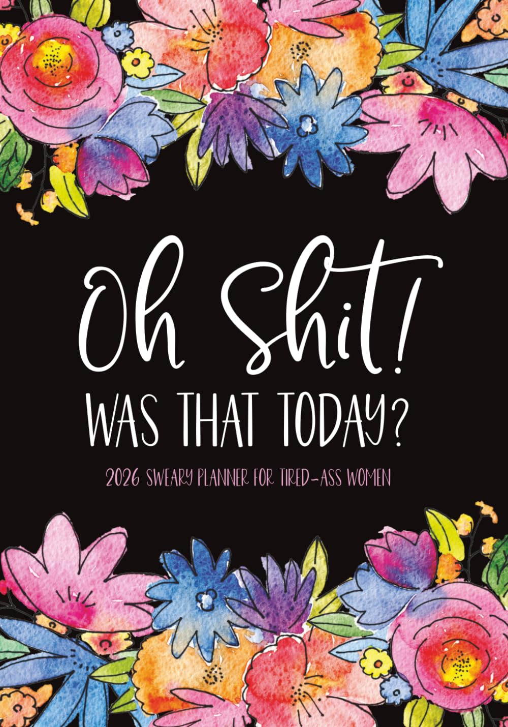 Oh Shit! Was That Today 2026 Sweary Planner for Tired-Ass Women: a Funny Daily, Weekly and Monthly Organizer with Cuss Word Affirmations, Sarcastic ... Calendars, Bill Trackers, and To-Do Lists