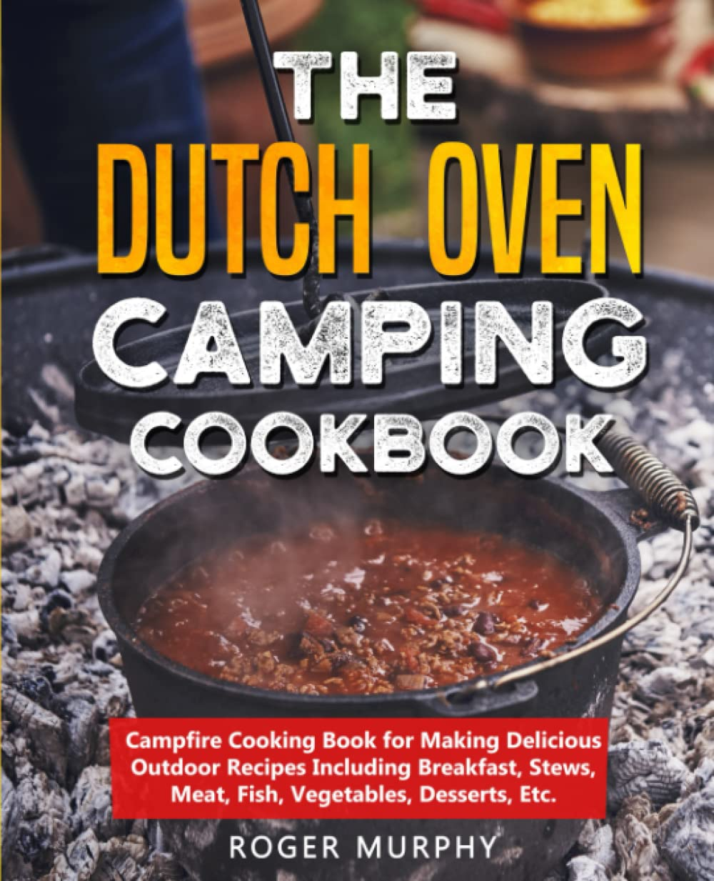 The Dutch Oven Camping Cookbook: Campfire Cooking Book for Making Delicious Outdoor Recipes Including Breakfast, Stews, Meat, Fish, Vegetables, Desserts, Etc. image number 1
