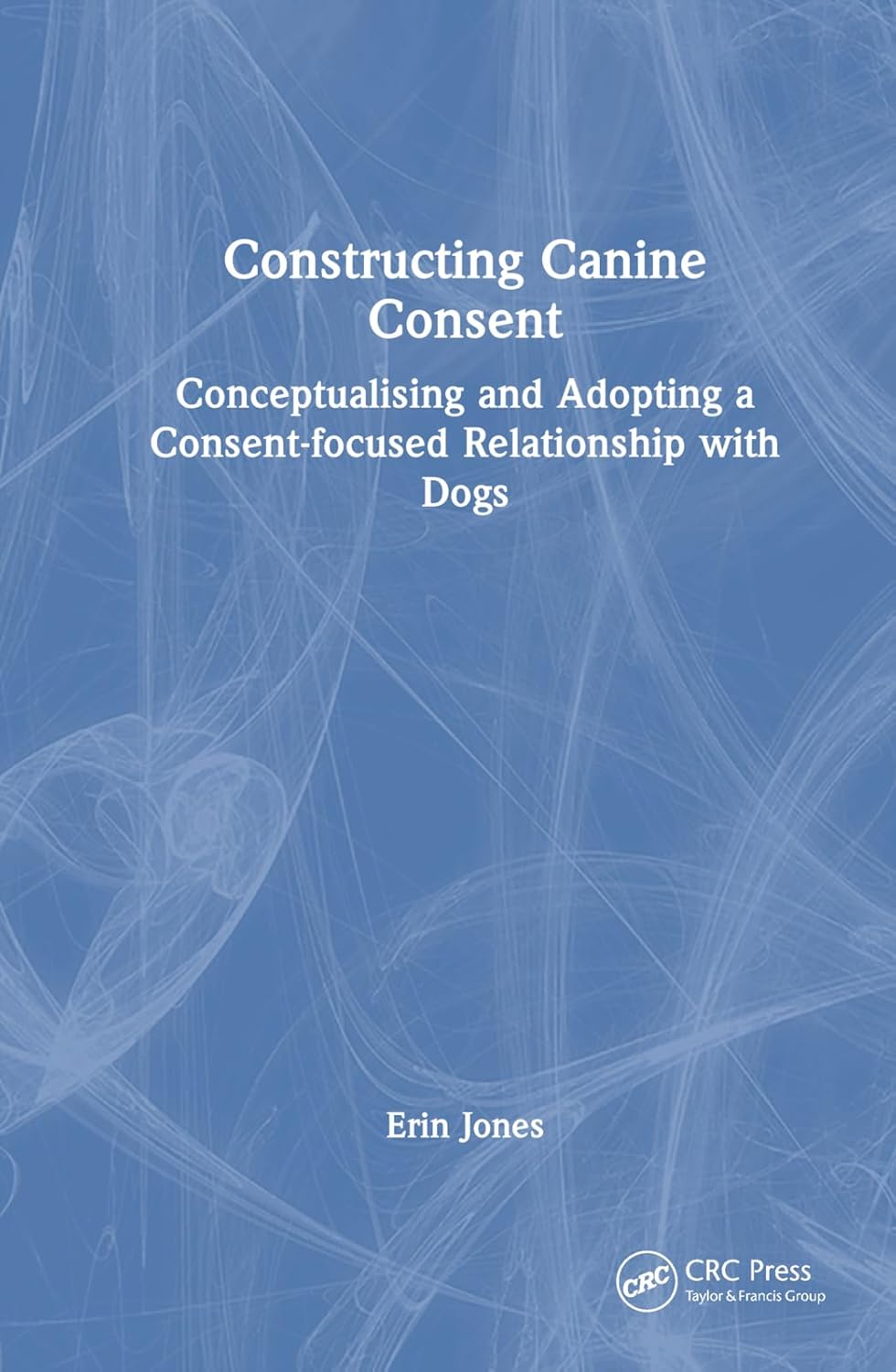 Constructing Canine Consent: Conceptualising and Adopting a Consent-Focused Relationship with Dogs