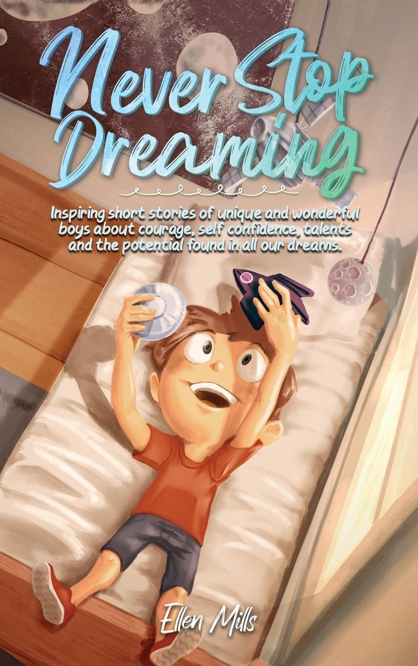 Never Stop Dreaming: Inspiring Short Stories of Unique and Wonderful Boys about Courage, Self-Confidence, and the Potential Found in All Our Dreams
