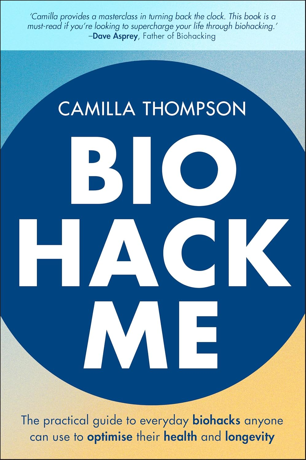Biohack Me: the Practical Guide to Everyday Biohacks Anyone Can Use to Optimise Their Health and Longevity