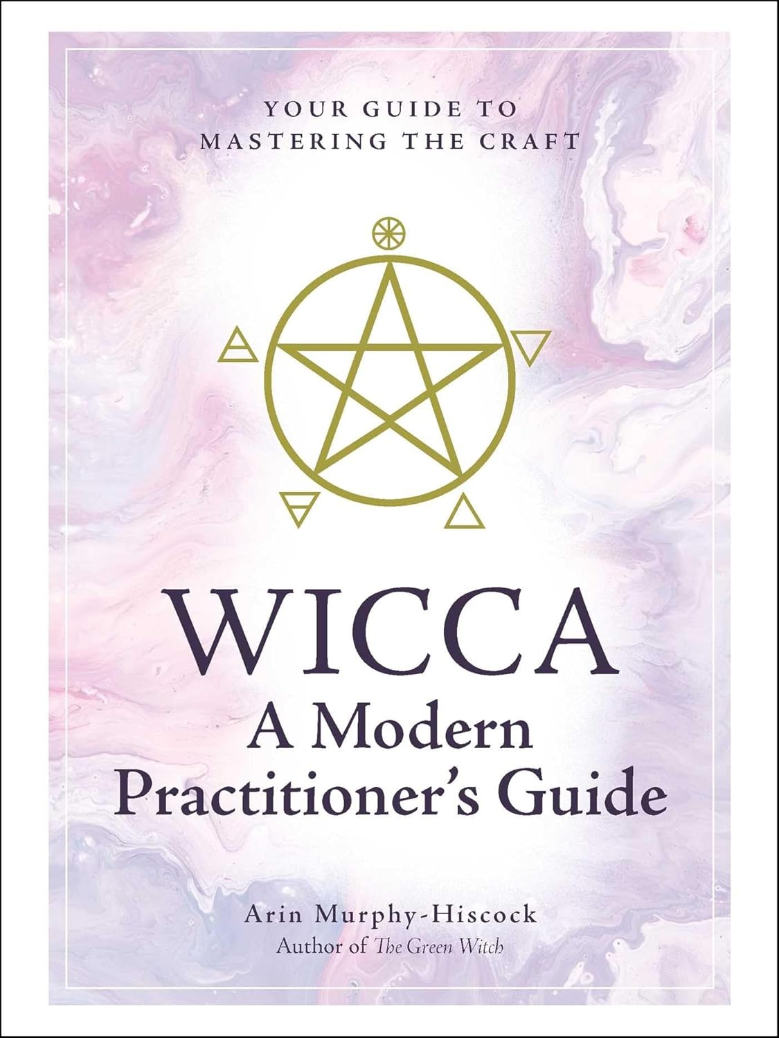 Wicca: a Modern Practitioner'S Guide: Your Guide to Mastering the Craft