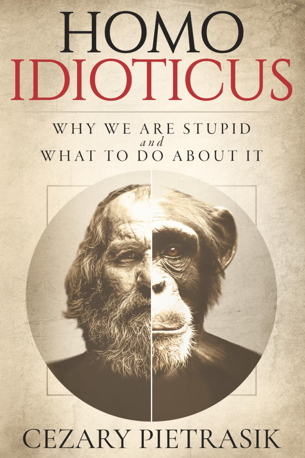 Homo Idioticus: Why We Are Stupid and What to Do about It